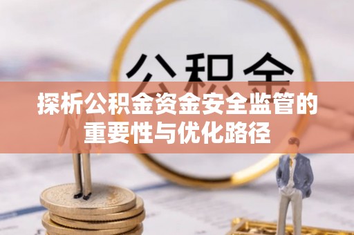 翁牛特旗探析公积金资金安全监管的重要性与优化路径