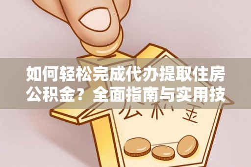 翁牛特旗如何轻松完成代办提取住房公积金？全面指南与实用技巧