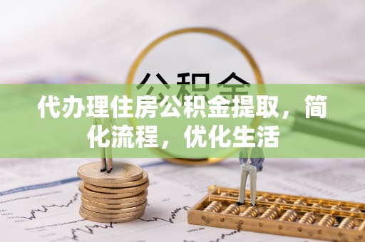 翁牛特旗代办理住房公积金提取，简化流程，优化生活