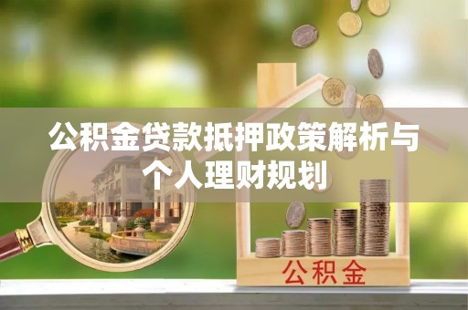翁牛特旗公积金贷款抵押政策解析与个人理财规划