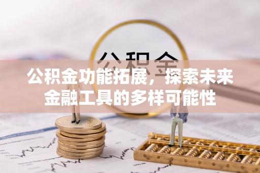 翁牛特旗公积金功能拓展，探索未来金融工具的多样可能性
