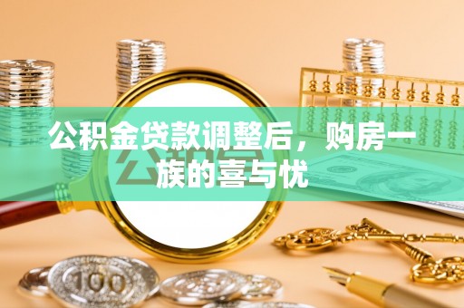 翁牛特旗公积金贷款调整后，购房一族的喜与忧