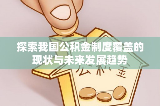 翁牛特旗探索我国公积金制度覆盖的现状与未来发展趋势