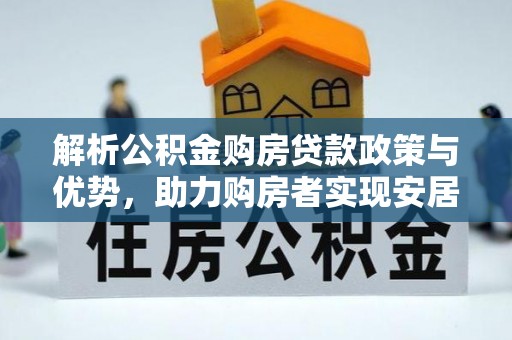 翁牛特旗解析公积金购房贷款政策与优势，助力购房者实现安居梦想