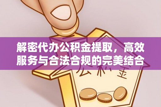 翁牛特旗解密代办公积金提取，高效服务与合法合规的完美结合