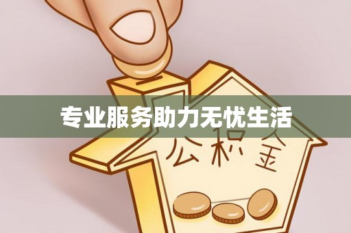 翁牛特旗专业服务助力无忧生活