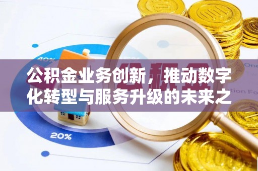 翁牛特旗公积金业务创新，推动数字化转型与服务升级的未来之路