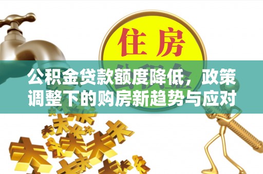 翁牛特旗公积金贷款额度降低，政策调整下的购房新趋势与应对策略