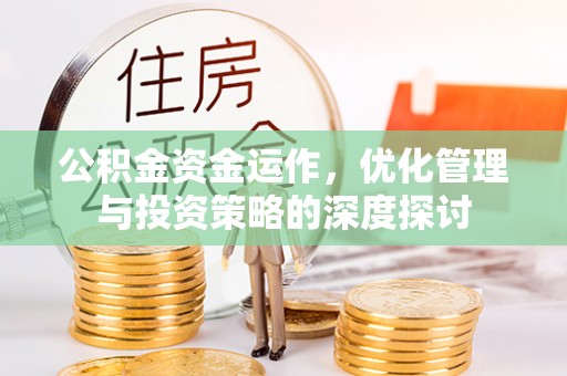 翁牛特旗公积金资金运作，优化管理与投资策略的深度探讨
