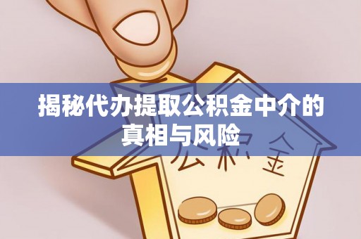 翁牛特旗揭秘代办提取公积金中介的真相与风险