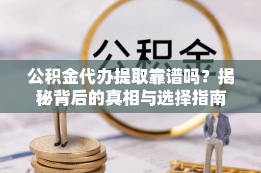 翁牛特旗公积金代办提取靠谱吗？揭秘背后的真相与选择指南