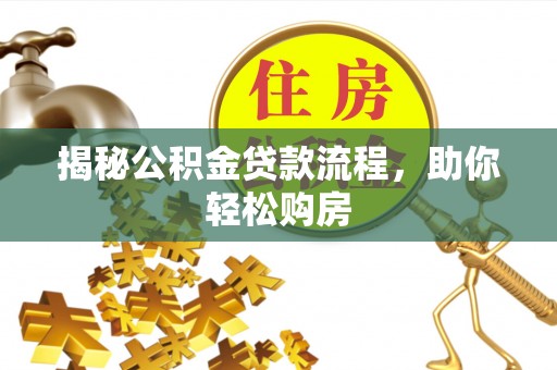 翁牛特旗揭秘公积金贷款流程，助你轻松购房