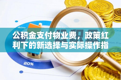 翁牛特旗公积金支付物业费，政策红利下的新选择与实际操作指南
