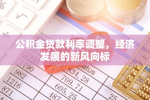 翁牛特旗公积金贷款利率调整，经济发展的新风向标