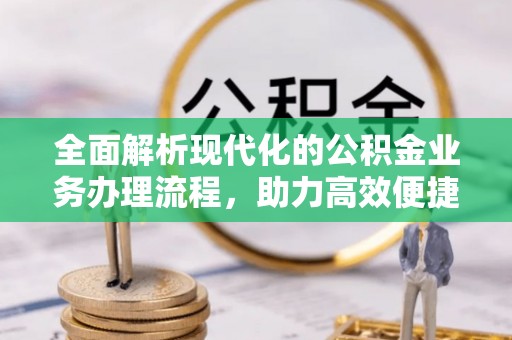 翁牛特旗全面解析现代化的公积金业务办理流程，助力高效便捷生活