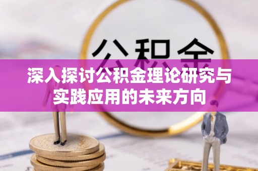 翁牛特旗深入探讨公积金理论研究与实践应用的未来方向