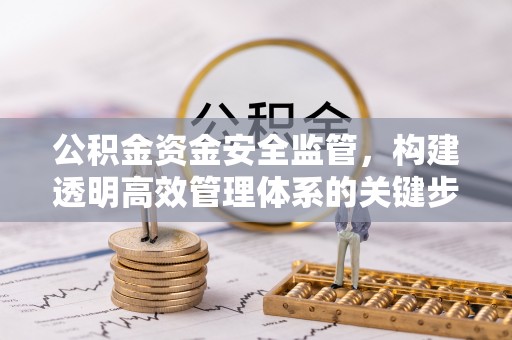 翁牛特旗公积金资金安全监管，构建透明高效管理体系的关键步骤