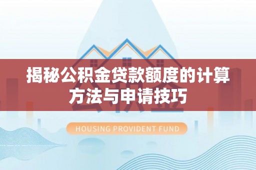 翁牛特旗揭秘公积金贷款额度的计算方法与申请技巧