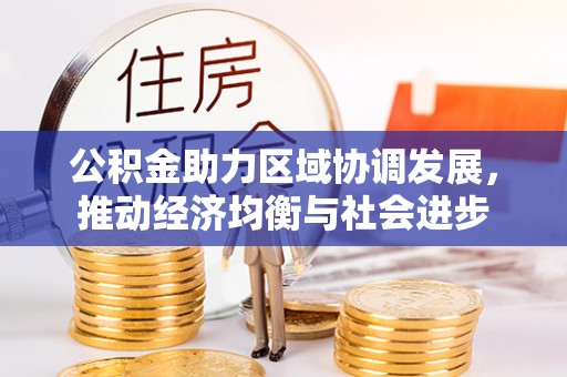 翁牛特旗公积金助力区域协调发展，推动经济均衡与社会进步