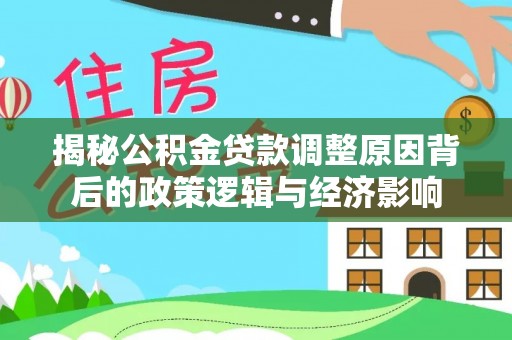 翁牛特旗揭秘公积金贷款调整原因背后的政策逻辑与经济影响