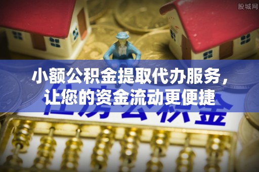 翁牛特旗小额公积金提取代办服务，让您的资金流动更便捷