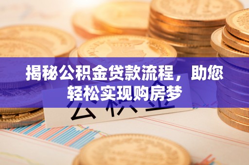 翁牛特旗揭秘公积金贷款流程，助您轻松实现购房梦