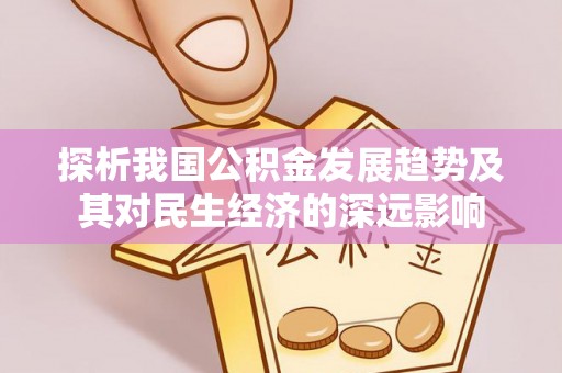 翁牛特旗探析我国公积金发展趋势及其对民生经济的深远影响