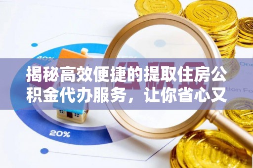 翁牛特旗揭秘高效便捷的提取住房公积金代办服务，让你省心又省力