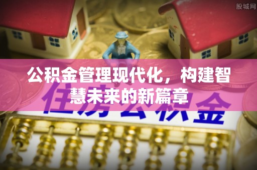 翁牛特旗公积金管理现代化，构建智慧未来的新篇章