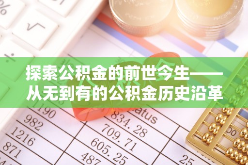 翁牛特旗探索公积金的前世今生——从无到有的公积金历史沿革