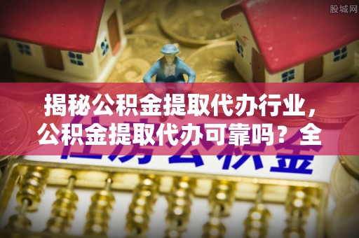 翁牛特旗揭秘公积金提取代办行业，公积金提取代办可靠吗？全面解析与风险规避