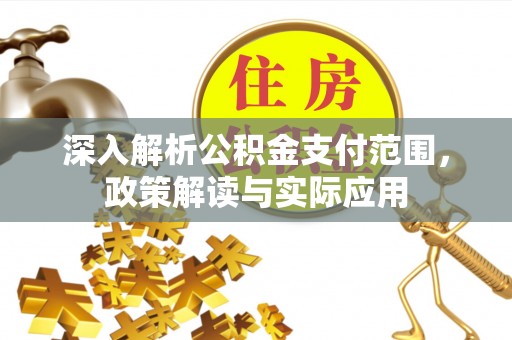 翁牛特旗深入解析公积金支付范围，政策解读与实际应用
