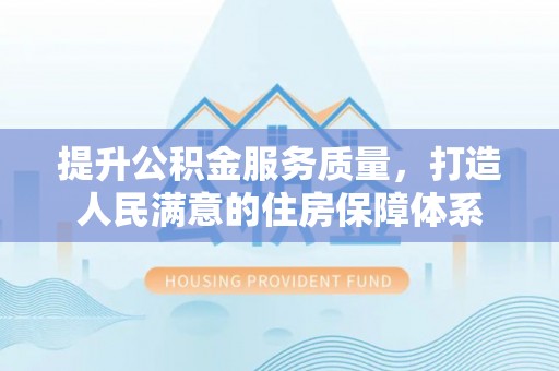 翁牛特旗提升公积金服务质量，打造人民满意的住房保障体系