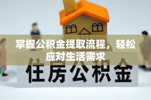 翁牛特旗掌握公积金提取流程，轻松应对生活需求
