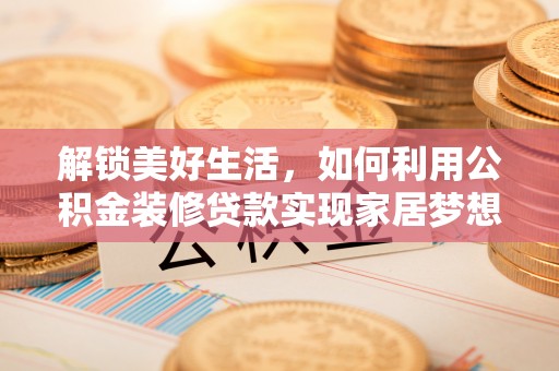 翁牛特旗解锁美好生活，如何利用公积金装修贷款实现家居梦想