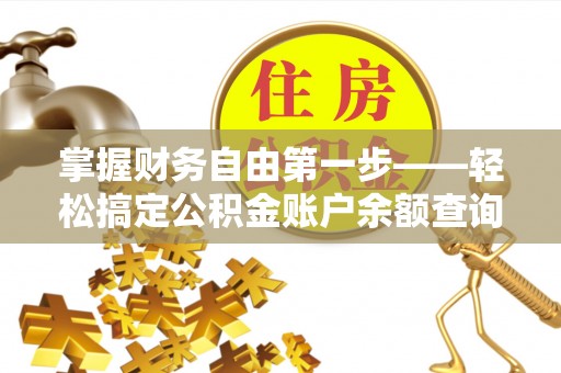 翁牛特旗掌握财务自由第一步——轻松搞定公积金账户余额查询的方法与技巧