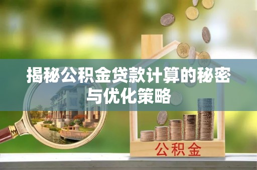翁牛特旗揭秘公积金贷款计算的秘密与优化策略