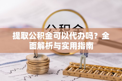 翁牛特旗提取公积金可以代办吗？全面解析与实用指南