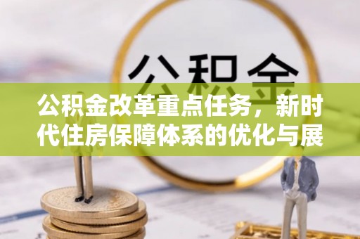 翁牛特旗公积金改革重点任务，新时代住房保障体系的优化与展望