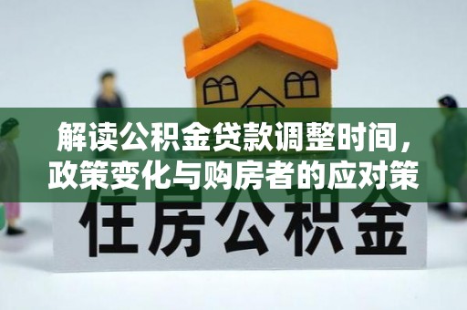 翁牛特旗解读公积金贷款调整时间，政策变化与购房者的应对策略