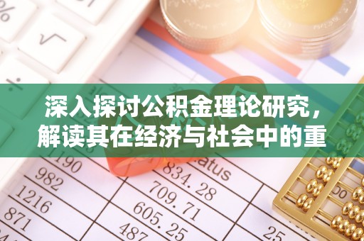 翁牛特旗深入探讨公积金理论研究，解读其在经济与社会中的重要角色