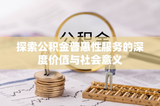翁牛特旗探索公积金普惠性服务的深度价值与社会意义