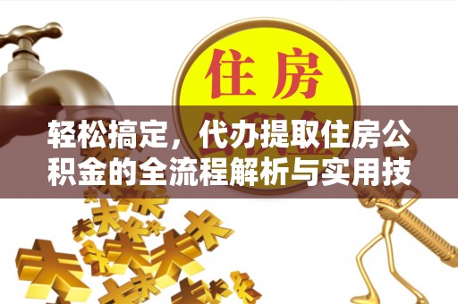 翁牛特旗轻松搞定，代办提取住房公积金的全流程解析与实用技巧
