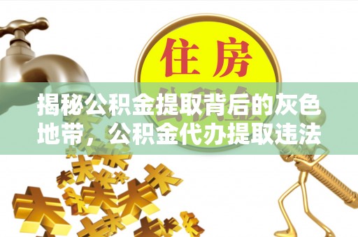 翁牛特旗揭秘公积金提取背后的灰色地带，公积金代办提取违法不？