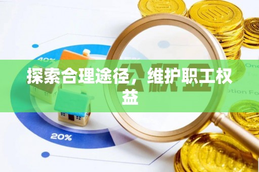 翁牛特旗探索合理途径，维护职工权益