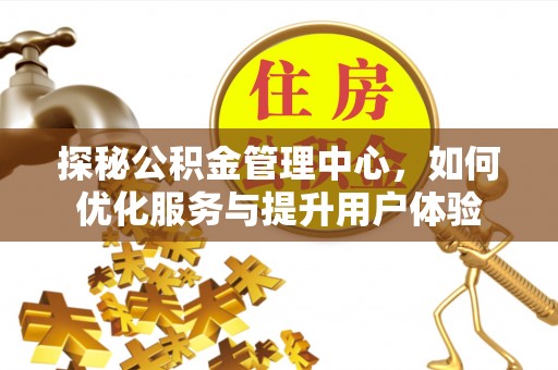 翁牛特旗探秘公积金管理中心，如何优化服务与提升用户体验