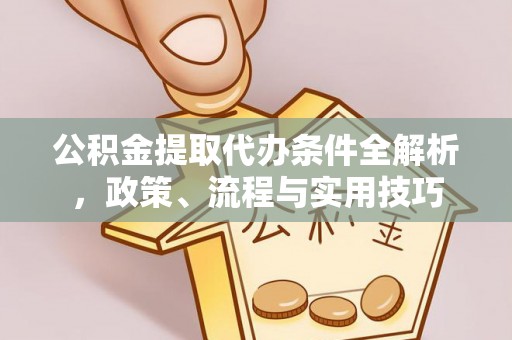 翁牛特旗公积金提取代办条件全解析，政策、流程与实用技巧