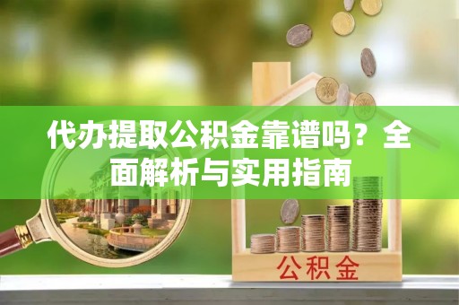 翁牛特旗代办提取公积金靠谱吗？全面解析与实用指南