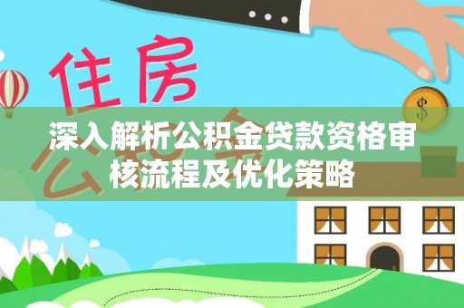 翁牛特旗深入解析公积金贷款资格审核流程及优化策略