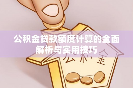 翁牛特旗公积金贷款额度计算的全面解析与实用技巧